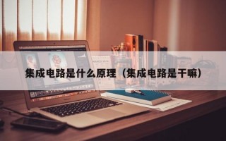 集成电路是什么原理（集成电路是干嘛）