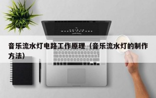 音乐流水灯电路工作原理（音乐流水灯的制作方法）