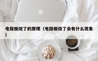 电路板烧了的原理（电路板烧了会有什么现象）