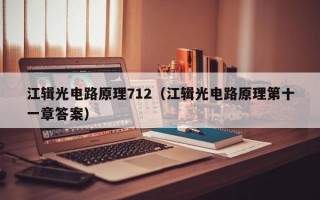 江辑光电路原理712（江辑光电路原理第十一章答案）