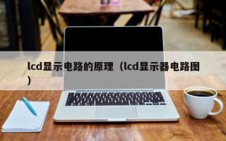 lcd显示电路的原理（lcd显示器电路图）