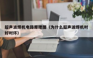 超声波焊机电路原理图（为什么超声波焊机时好时坏）