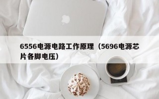 6556电源电路工作原理（5696电源芯片各脚电压）