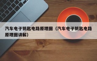 汽车电子钥匙电路原理图（汽车电子钥匙电路原理图讲解）